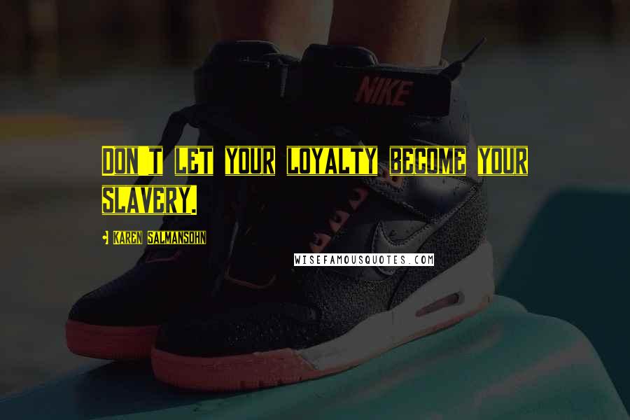 Karen Salmansohn Quotes: Don't let your loyalty become your slavery.