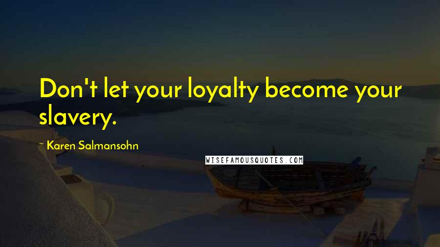 Karen Salmansohn Quotes: Don't let your loyalty become your slavery.
