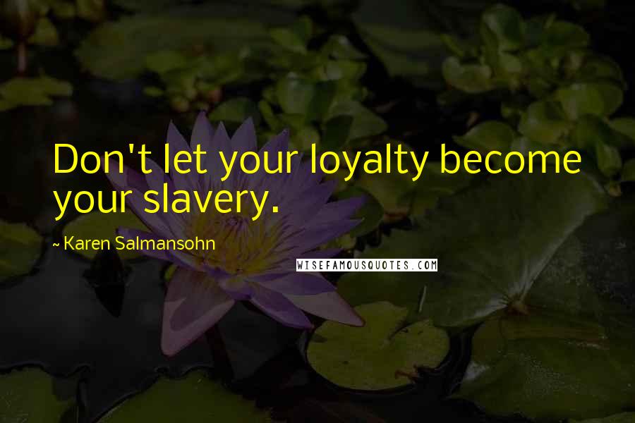 Karen Salmansohn Quotes: Don't let your loyalty become your slavery.