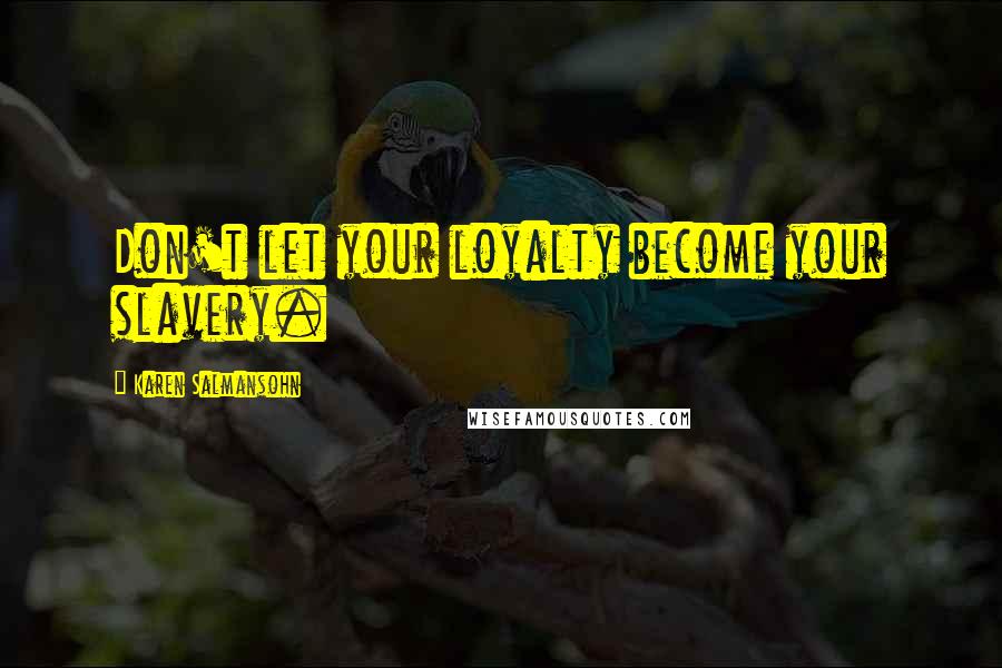 Karen Salmansohn Quotes: Don't let your loyalty become your slavery.