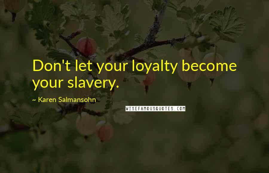 Karen Salmansohn Quotes: Don't let your loyalty become your slavery.