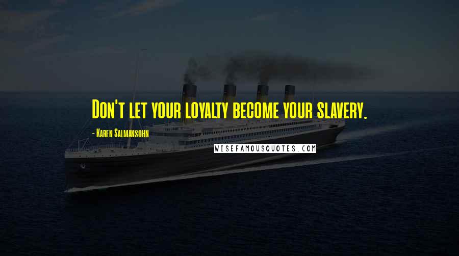 Karen Salmansohn Quotes: Don't let your loyalty become your slavery.