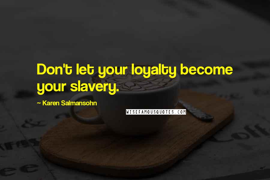 Karen Salmansohn Quotes: Don't let your loyalty become your slavery.