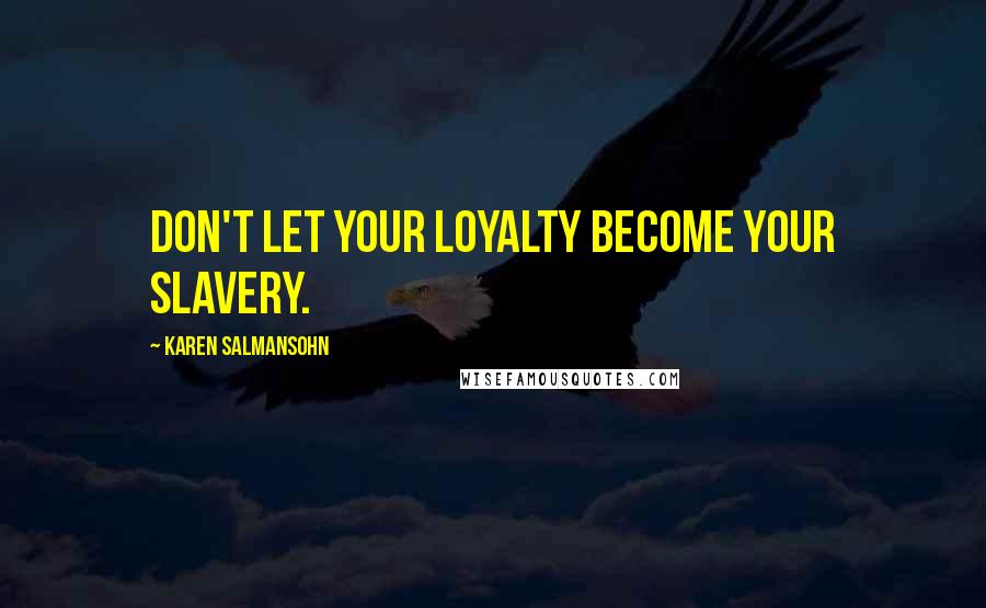 Karen Salmansohn Quotes: Don't let your loyalty become your slavery.