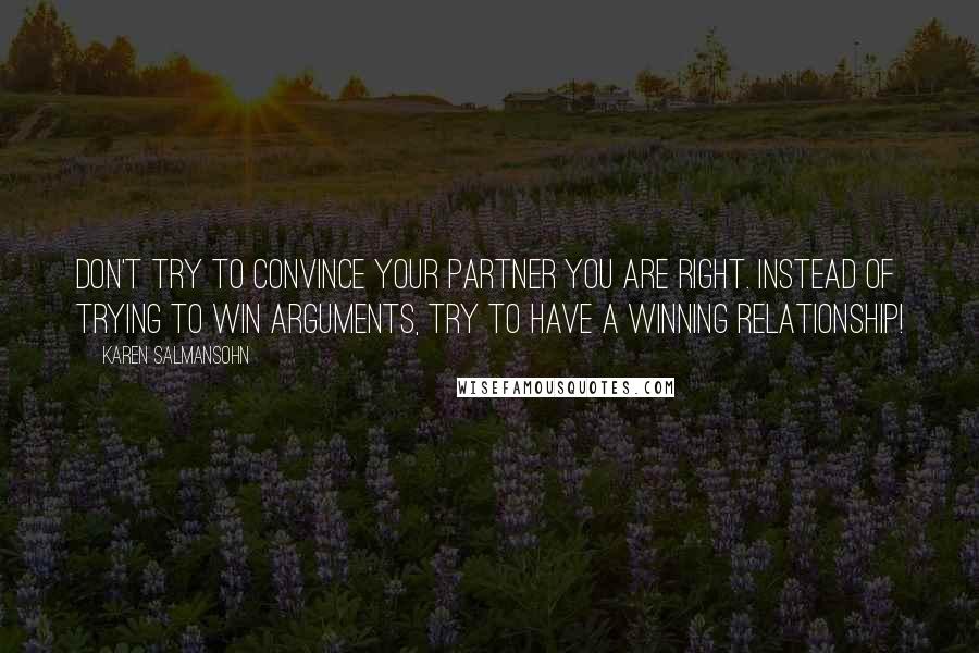 Karen Salmansohn Quotes: Don't try to convince your partner you are right. Instead of trying to win arguments, try to have a winning relationship!