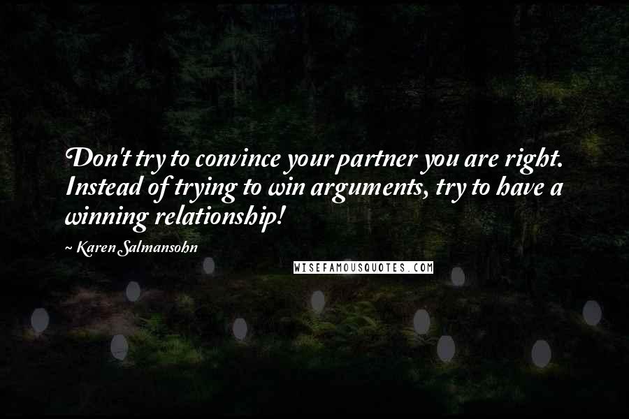 Karen Salmansohn Quotes: Don't try to convince your partner you are right. Instead of trying to win arguments, try to have a winning relationship!