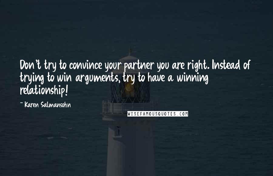 Karen Salmansohn Quotes: Don't try to convince your partner you are right. Instead of trying to win arguments, try to have a winning relationship!