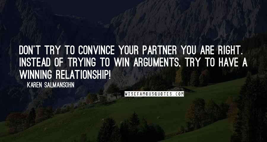 Karen Salmansohn Quotes: Don't try to convince your partner you are right. Instead of trying to win arguments, try to have a winning relationship!