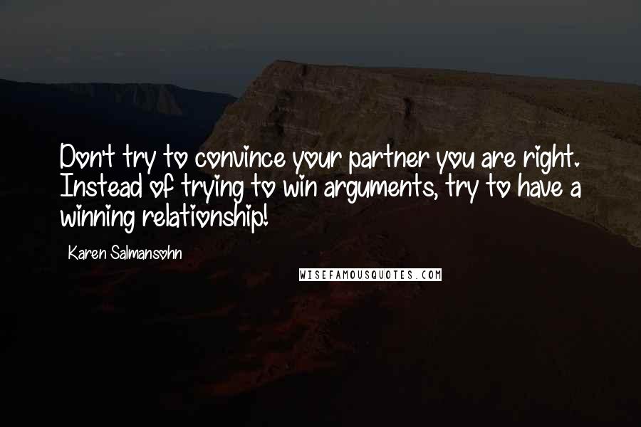Karen Salmansohn Quotes: Don't try to convince your partner you are right. Instead of trying to win arguments, try to have a winning relationship!
