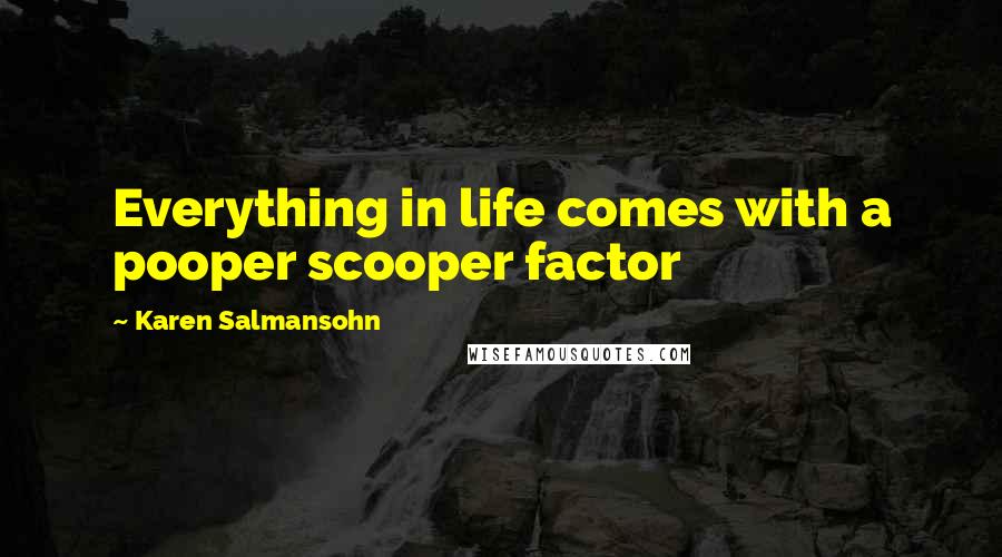 Karen Salmansohn Quotes: Everything in life comes with a pooper scooper factor
