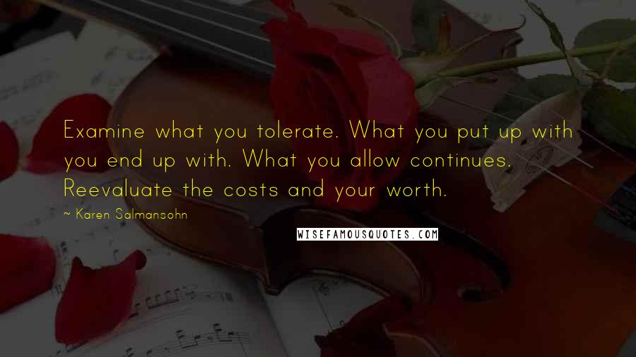 Karen Salmansohn Quotes: Examine what you tolerate. What you put up with you end up with. What you allow continues. Reevaluate the costs and your worth.