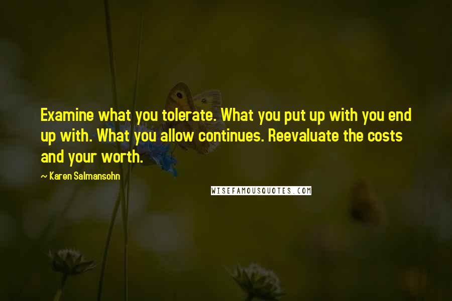 Karen Salmansohn Quotes: Examine what you tolerate. What you put up with you end up with. What you allow continues. Reevaluate the costs and your worth.