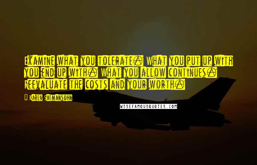 Karen Salmansohn Quotes: Examine what you tolerate. What you put up with you end up with. What you allow continues. Reevaluate the costs and your worth.