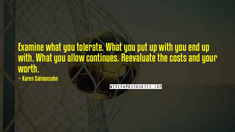 Karen Salmansohn Quotes: Examine what you tolerate. What you put up with you end up with. What you allow continues. Reevaluate the costs and your worth.