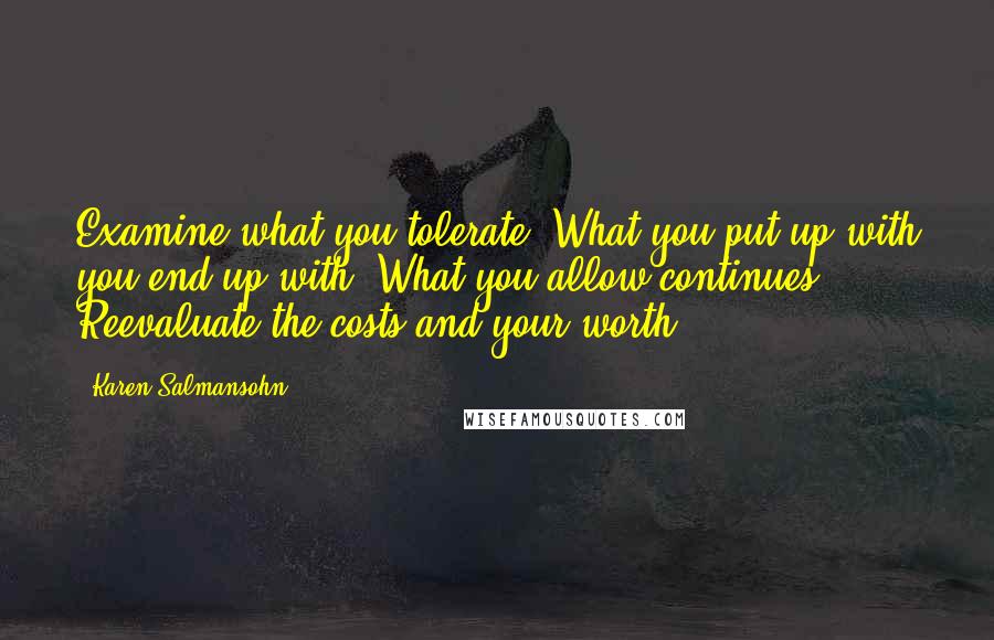 Karen Salmansohn Quotes: Examine what you tolerate. What you put up with you end up with. What you allow continues. Reevaluate the costs and your worth.