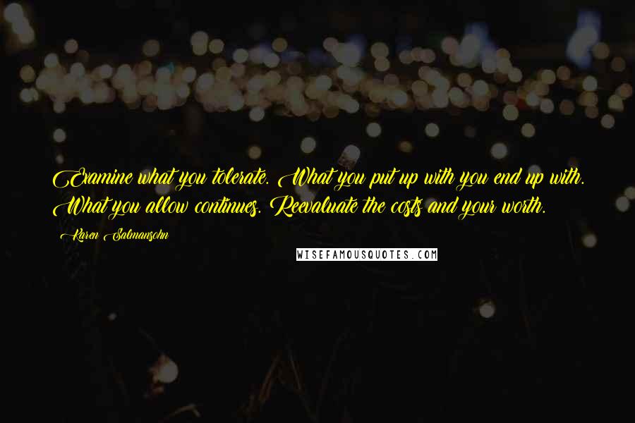 Karen Salmansohn Quotes: Examine what you tolerate. What you put up with you end up with. What you allow continues. Reevaluate the costs and your worth.