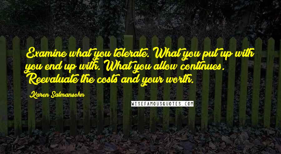 Karen Salmansohn Quotes: Examine what you tolerate. What you put up with you end up with. What you allow continues. Reevaluate the costs and your worth.