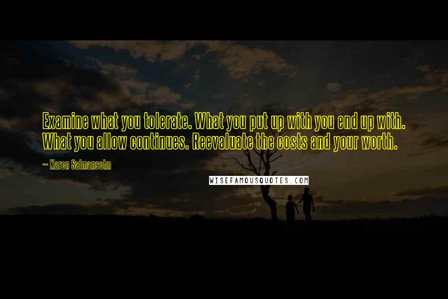 Karen Salmansohn Quotes: Examine what you tolerate. What you put up with you end up with. What you allow continues. Reevaluate the costs and your worth.