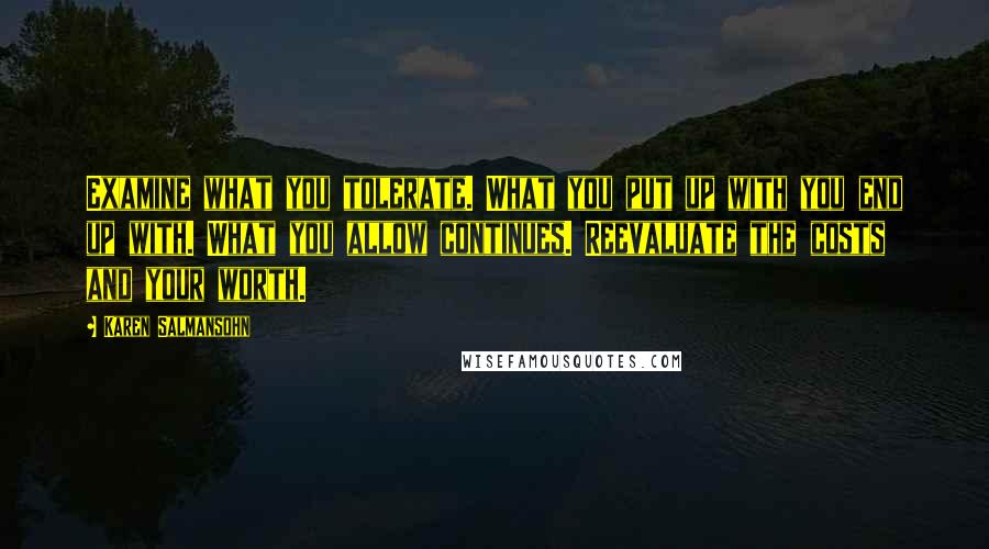 Karen Salmansohn Quotes: Examine what you tolerate. What you put up with you end up with. What you allow continues. Reevaluate the costs and your worth.