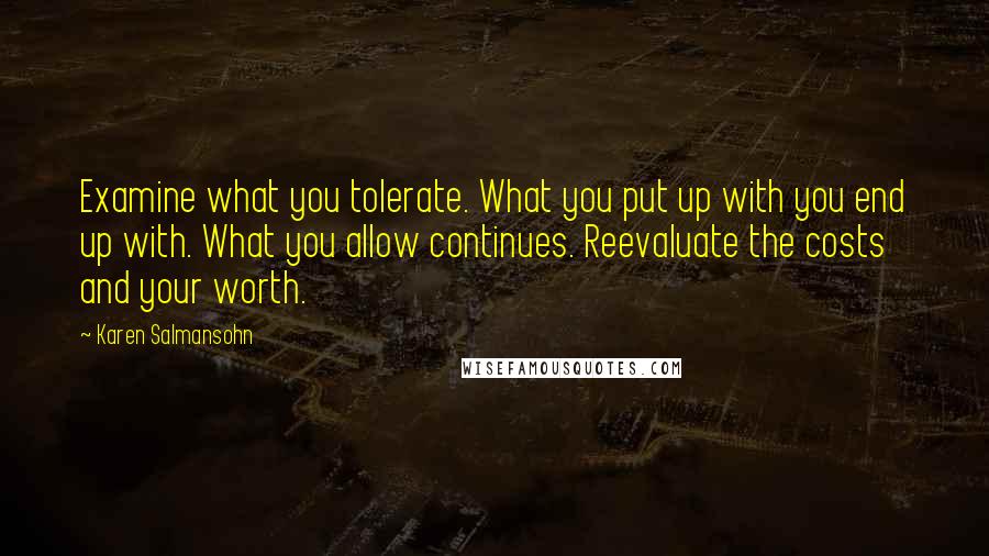 Karen Salmansohn Quotes: Examine what you tolerate. What you put up with you end up with. What you allow continues. Reevaluate the costs and your worth.