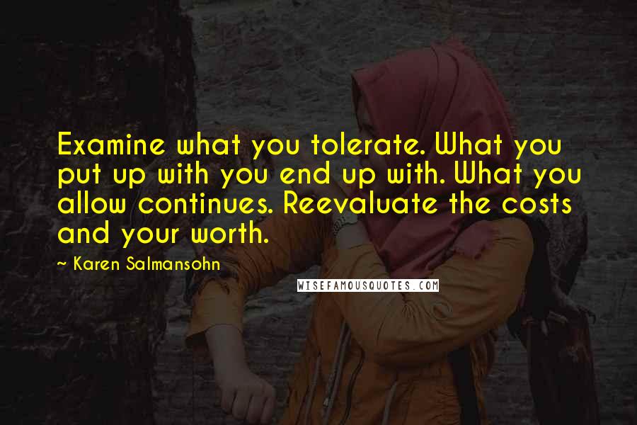 Karen Salmansohn Quotes: Examine what you tolerate. What you put up with you end up with. What you allow continues. Reevaluate the costs and your worth.