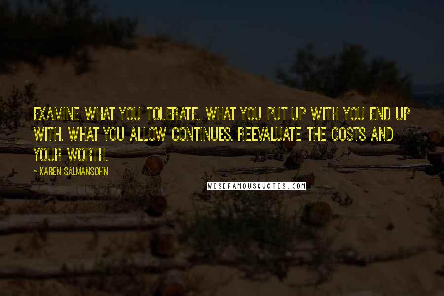 Karen Salmansohn Quotes: Examine what you tolerate. What you put up with you end up with. What you allow continues. Reevaluate the costs and your worth.