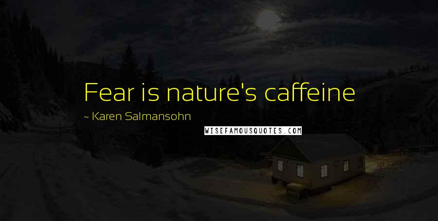 Karen Salmansohn Quotes: Fear is nature's caffeine