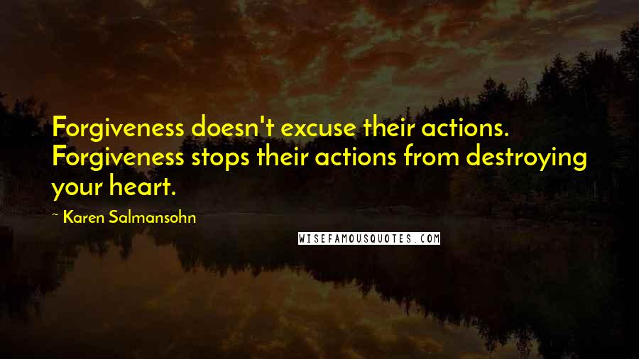 Karen Salmansohn Quotes: Forgiveness doesn't excuse their actions. Forgiveness stops their actions from destroying your heart.