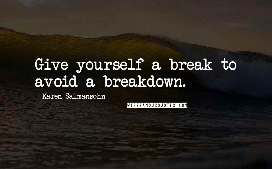 Karen Salmansohn Quotes: Give yourself a break to avoid a breakdown.