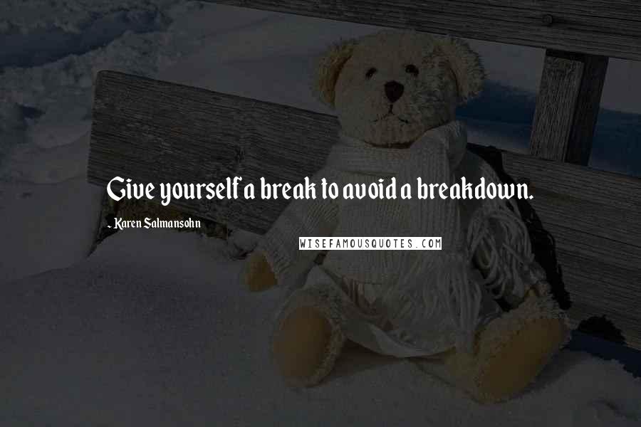 Karen Salmansohn Quotes: Give yourself a break to avoid a breakdown.