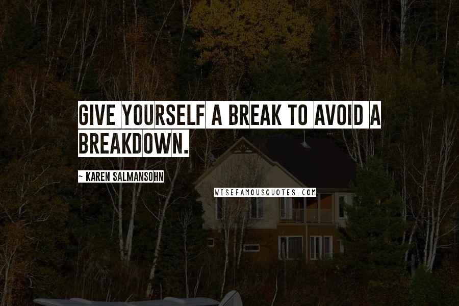 Karen Salmansohn Quotes: Give yourself a break to avoid a breakdown.