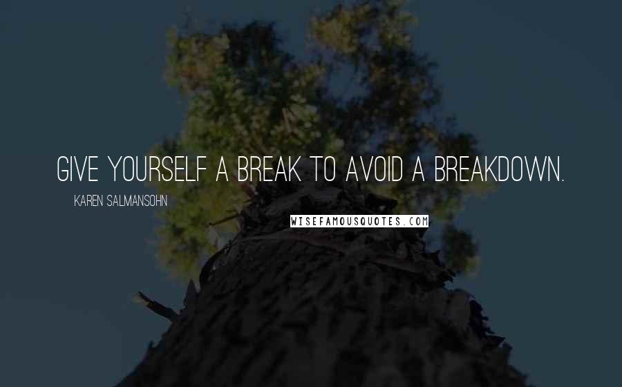 Karen Salmansohn Quotes: Give yourself a break to avoid a breakdown.