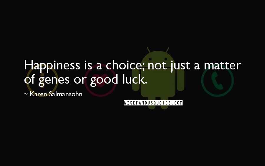 Karen Salmansohn Quotes: Happiness is a choice; not just a matter of genes or good luck.