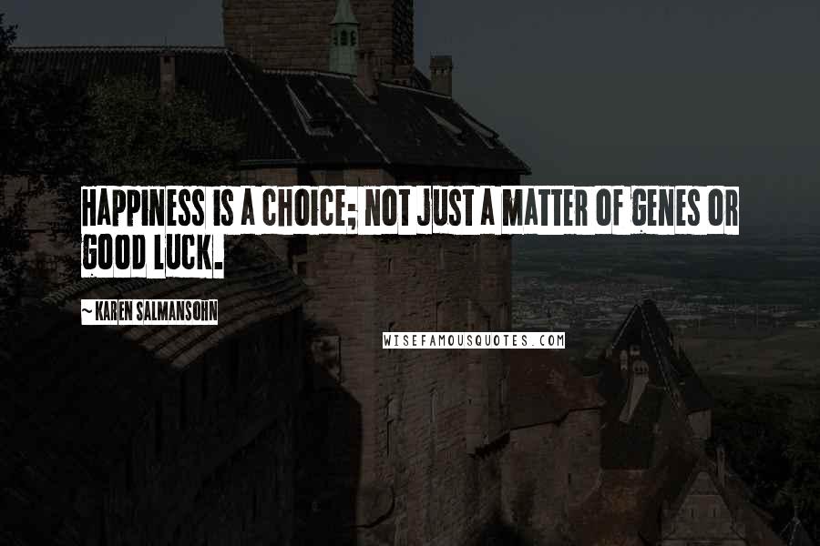 Karen Salmansohn Quotes: Happiness is a choice; not just a matter of genes or good luck.