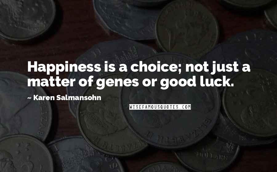 Karen Salmansohn Quotes: Happiness is a choice; not just a matter of genes or good luck.