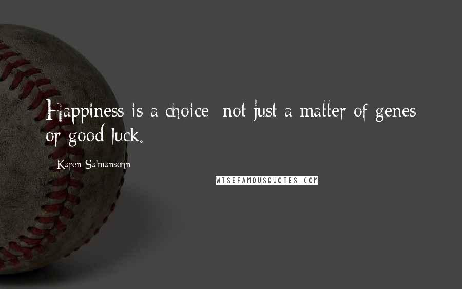 Karen Salmansohn Quotes: Happiness is a choice; not just a matter of genes or good luck.