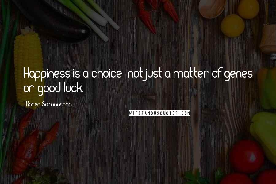 Karen Salmansohn Quotes: Happiness is a choice; not just a matter of genes or good luck.