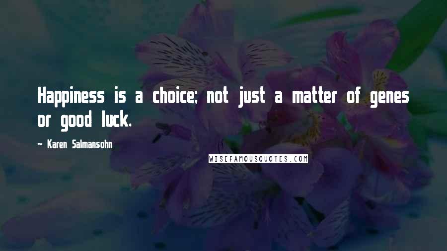 Karen Salmansohn Quotes: Happiness is a choice; not just a matter of genes or good luck.