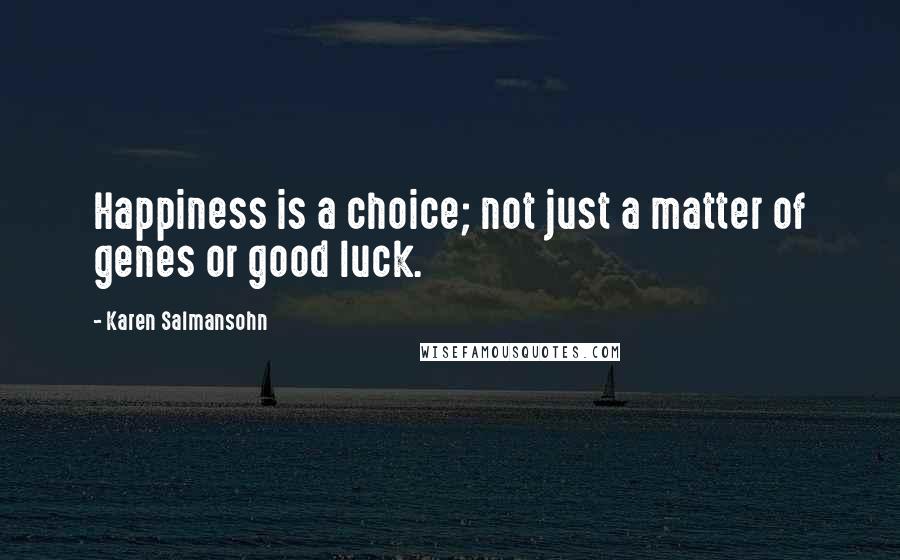 Karen Salmansohn Quotes: Happiness is a choice; not just a matter of genes or good luck.