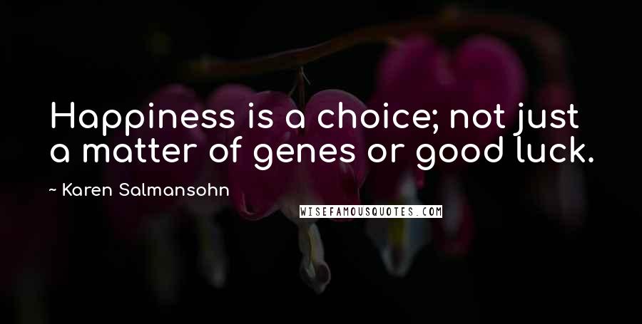 Karen Salmansohn Quotes: Happiness is a choice; not just a matter of genes or good luck.