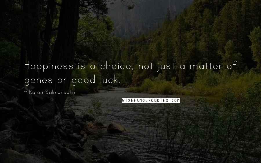 Karen Salmansohn Quotes: Happiness is a choice; not just a matter of genes or good luck.