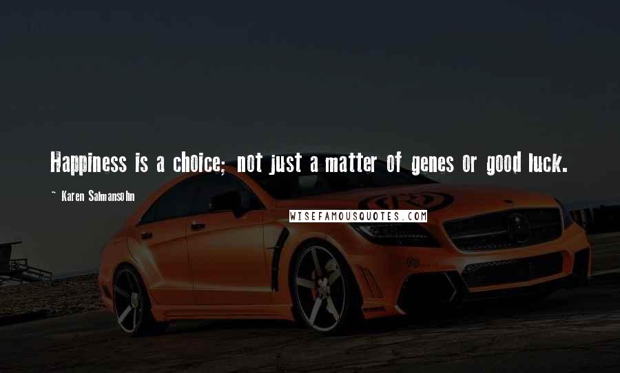 Karen Salmansohn Quotes: Happiness is a choice; not just a matter of genes or good luck.