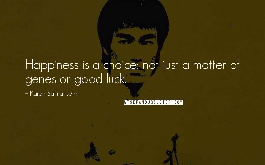 Karen Salmansohn Quotes: Happiness is a choice; not just a matter of genes or good luck.