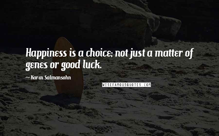 Karen Salmansohn Quotes: Happiness is a choice; not just a matter of genes or good luck.