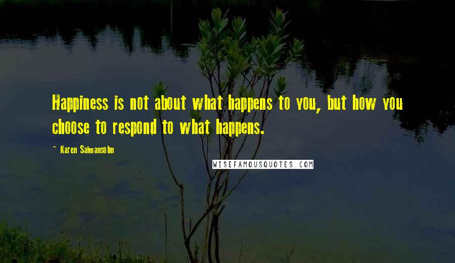 Karen Salmansohn Quotes: Happiness is not about what happens to you, but how you choose to respond to what happens.