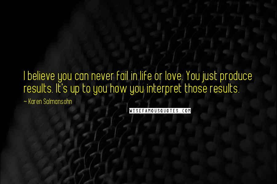 Karen Salmansohn Quotes: I believe you can never fail in life or love. You just produce results. It's up to you how you interpret those results.