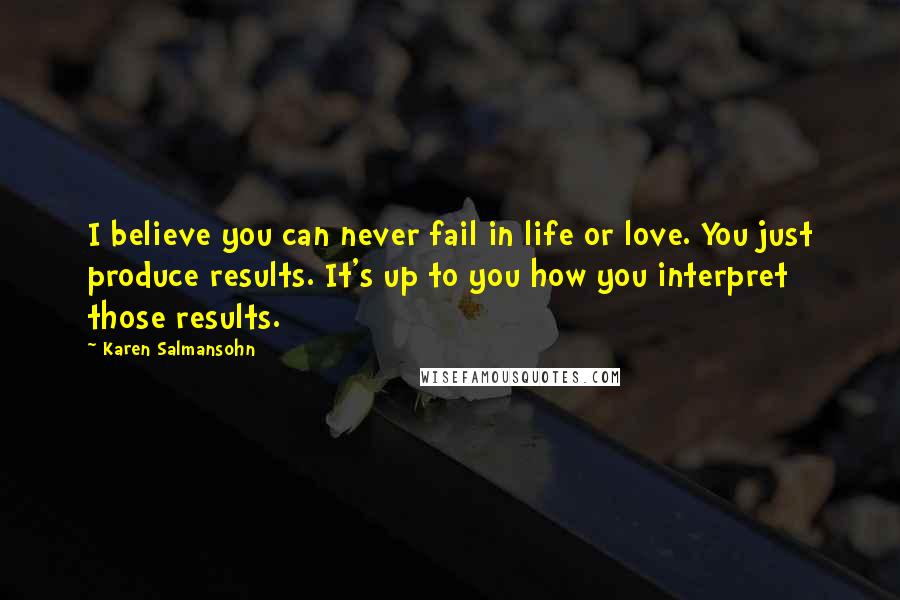 Karen Salmansohn Quotes: I believe you can never fail in life or love. You just produce results. It's up to you how you interpret those results.