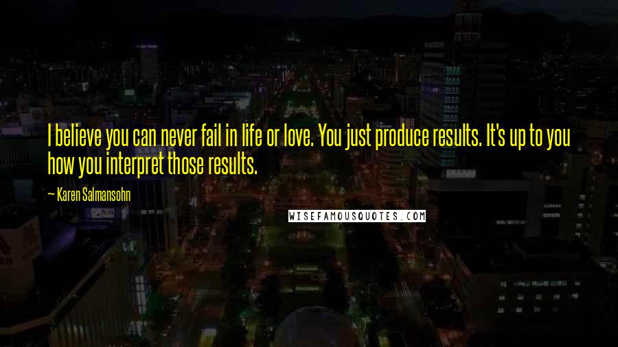 Karen Salmansohn Quotes: I believe you can never fail in life or love. You just produce results. It's up to you how you interpret those results.
