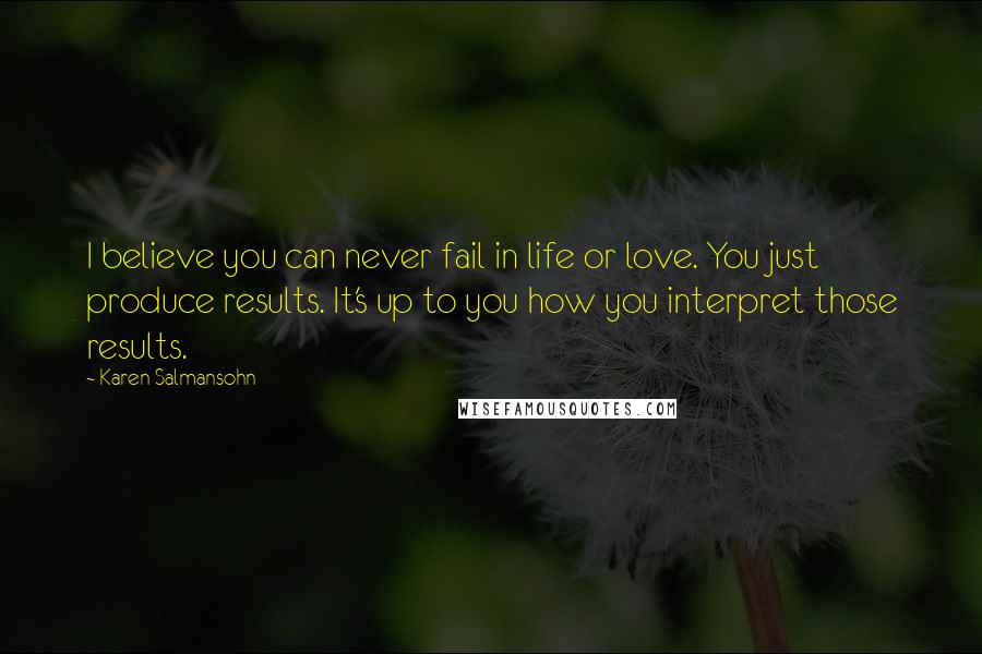 Karen Salmansohn Quotes: I believe you can never fail in life or love. You just produce results. It's up to you how you interpret those results.