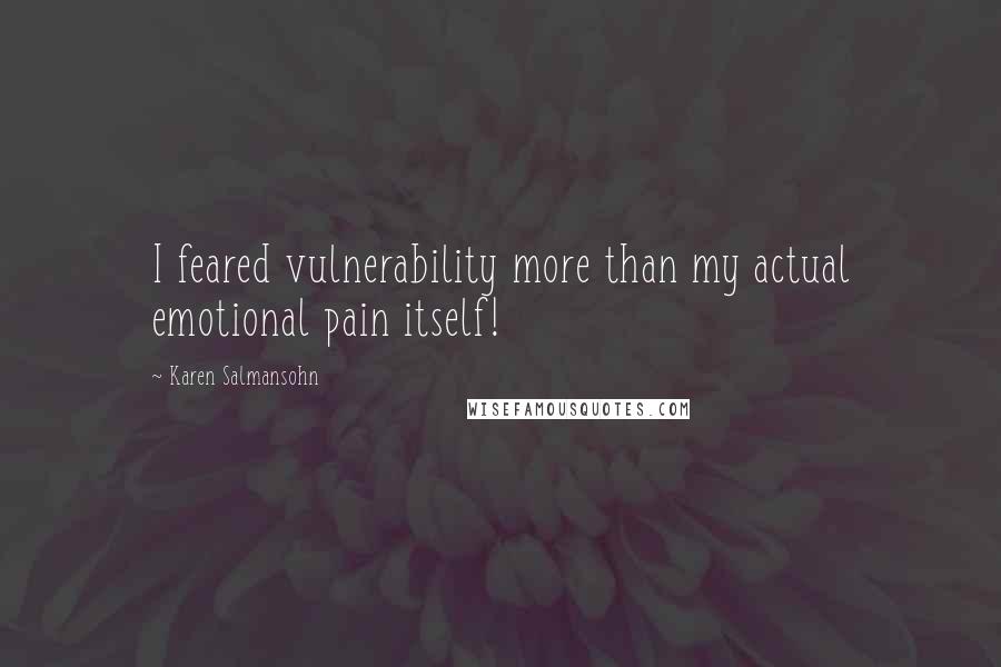 Karen Salmansohn Quotes: I feared vulnerability more than my actual emotional pain itself!